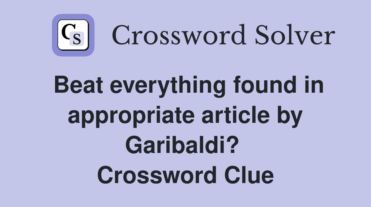 Beat everything found in appropriate article by Garibaldi?  Crossword Clue