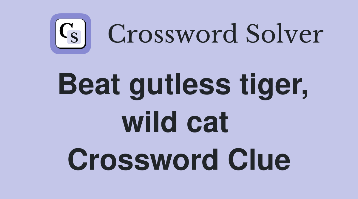 Beat gutless tiger, wild cat  Crossword Clue