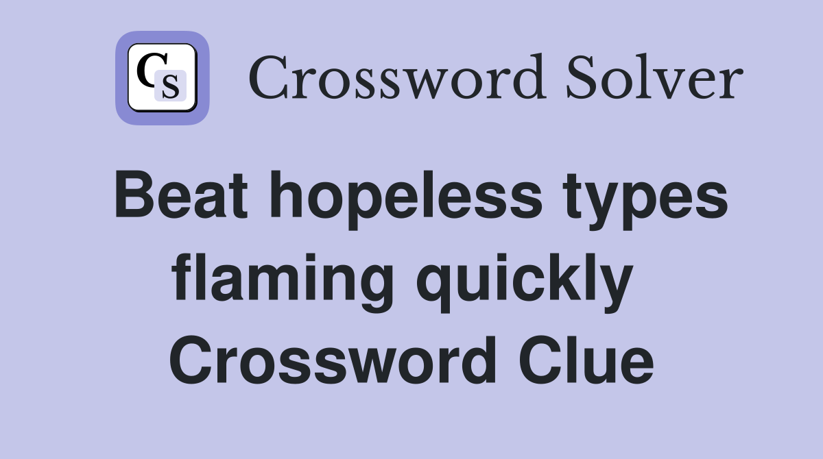 Beat hopeless types flaming quickly  Crossword Clue