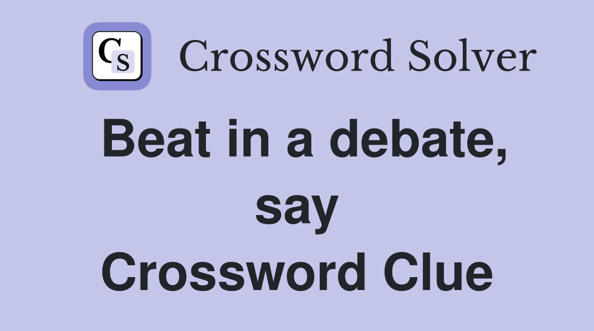 Beat in a debate, say Crossword Clue