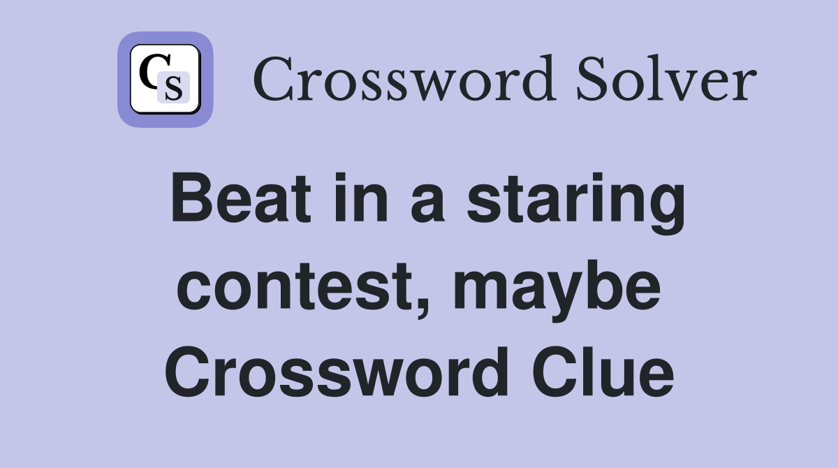 Beat in a staring contest, maybe Crossword Clue