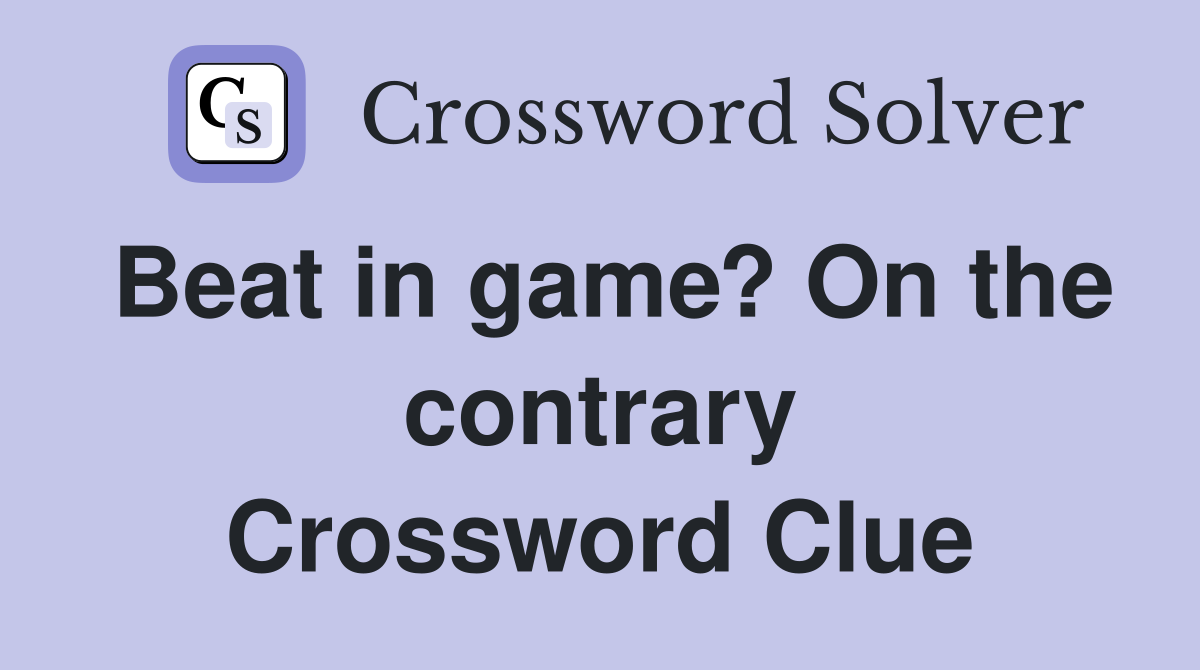 Beat in game? On the contrary Crossword Clue