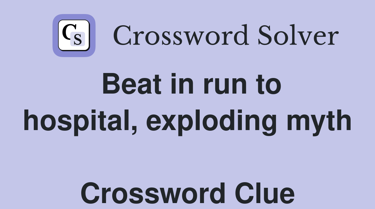 Beat in run to hospital, exploding myth  Crossword Clue