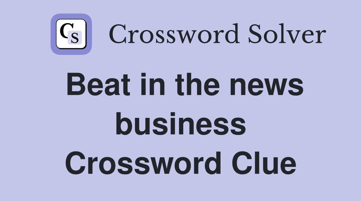 Beat in the news business Crossword Clue