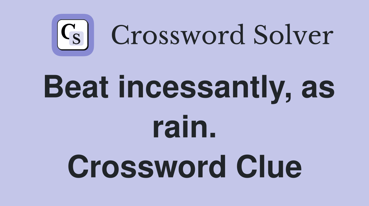 Beat incessantly, as rain. Crossword Clue
