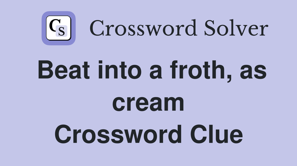Beat into a froth, as cream Crossword Clue