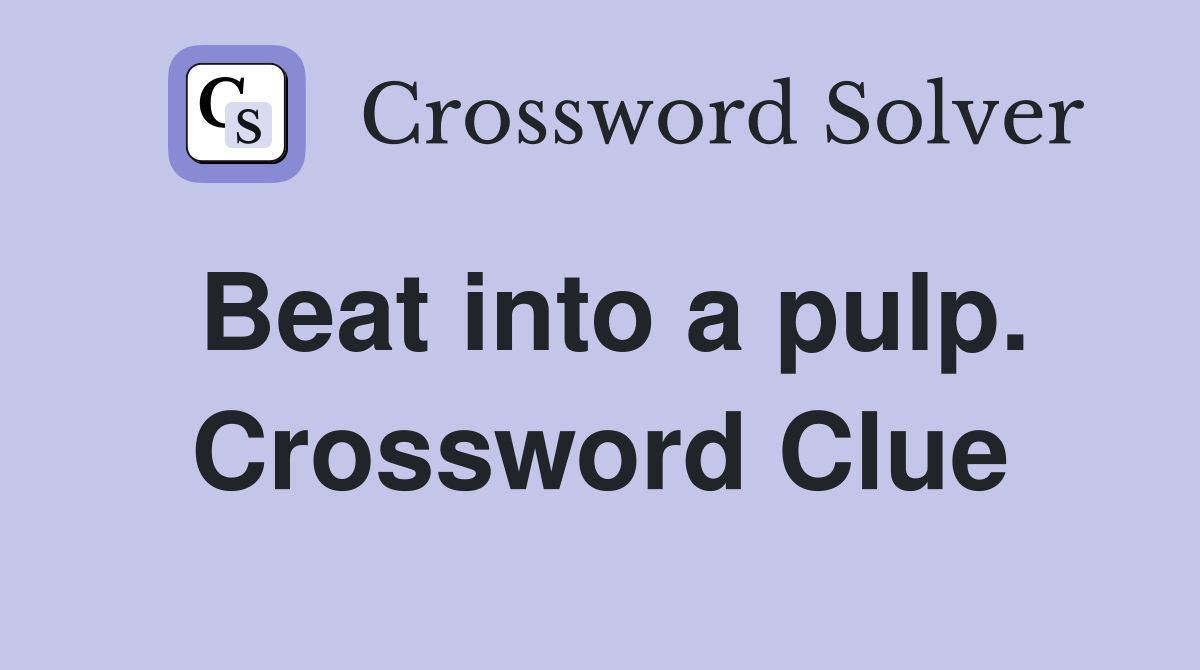 Beat into a pulp. Crossword Clue