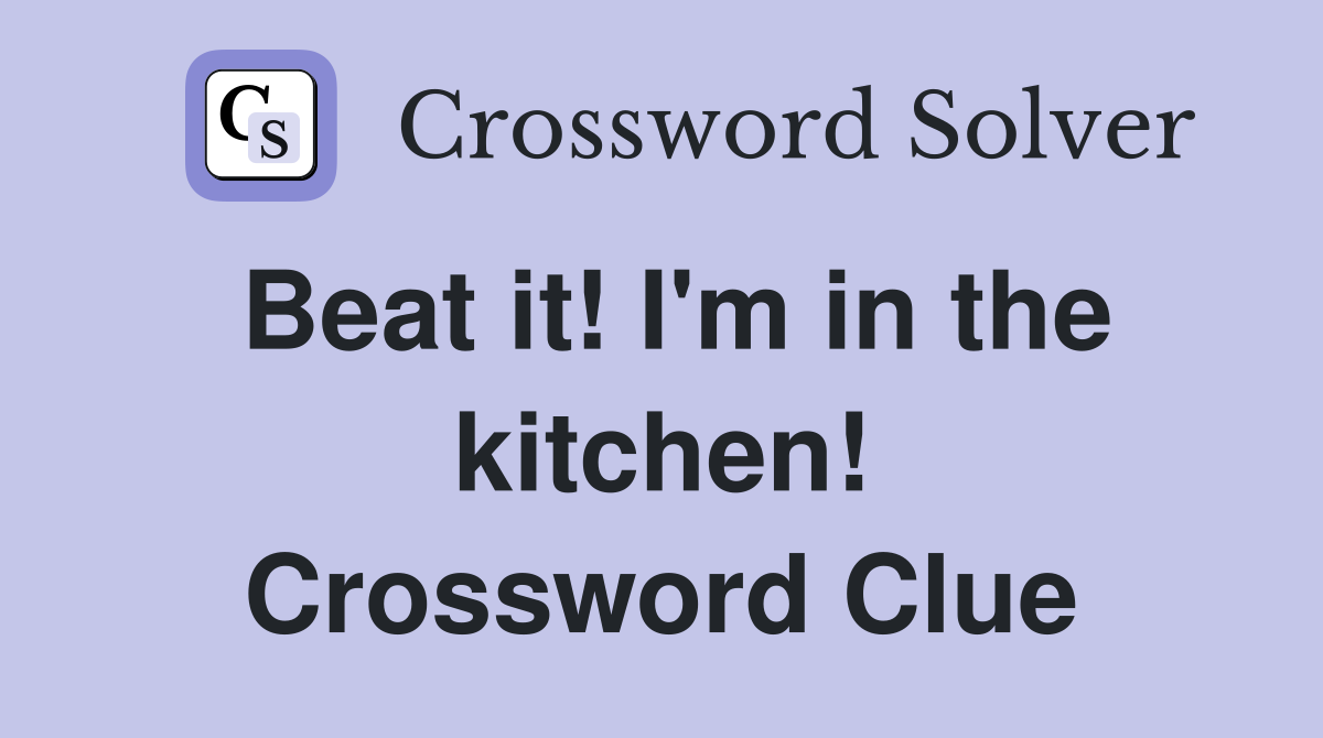 Beat it! I'm in the kitchen! Crossword Clue
