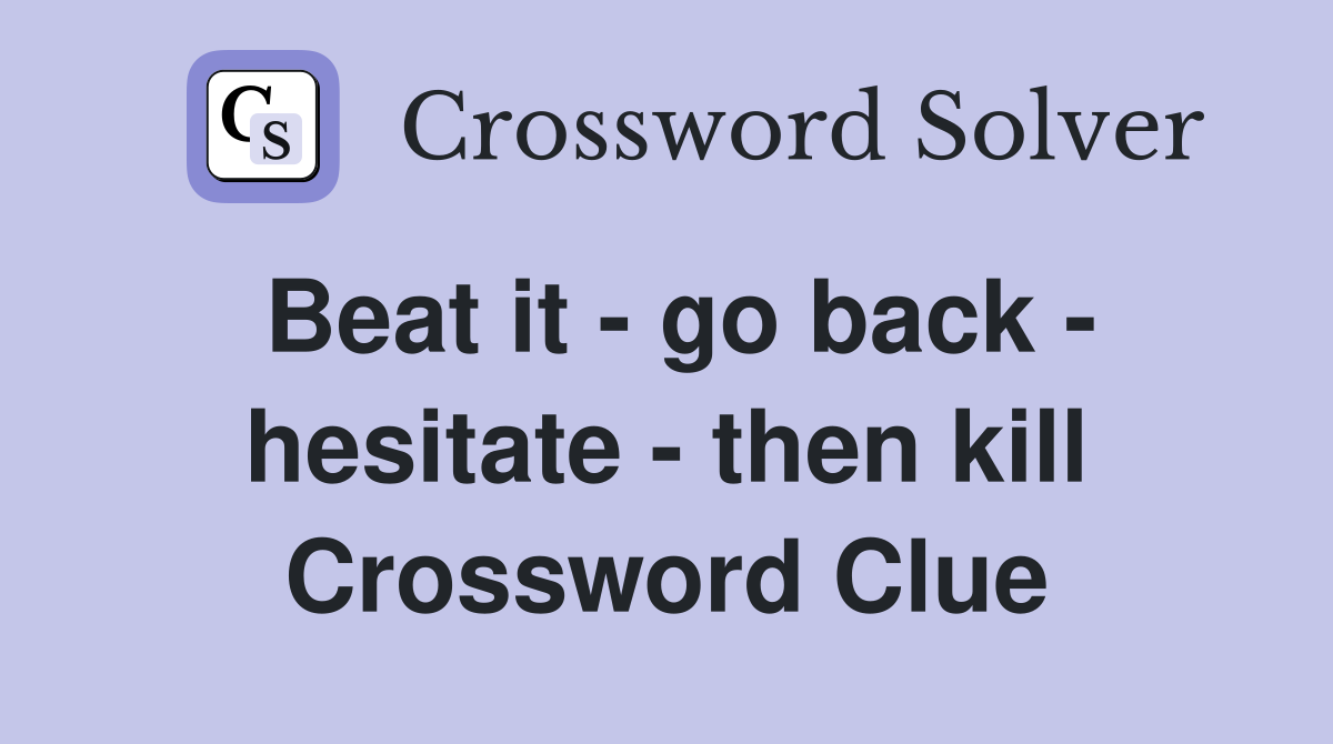 Beat it - go back - hesitate - then kill Crossword Clue