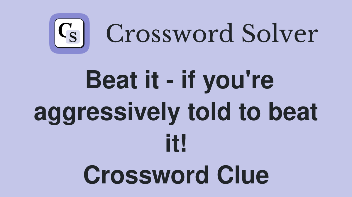 Beat it - if you're aggressively told to beat it! Crossword Clue