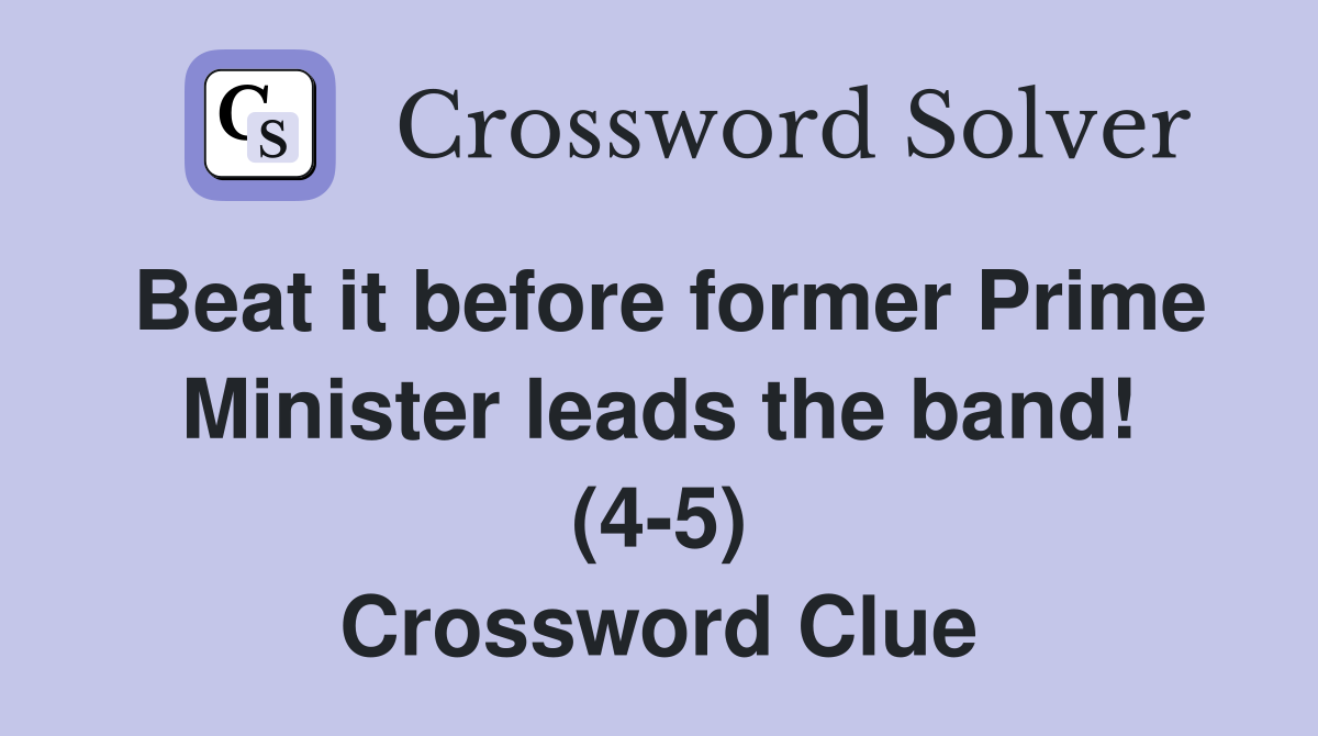 Beat it before former Prime Minister leads the band! (4-5) Crossword Clue