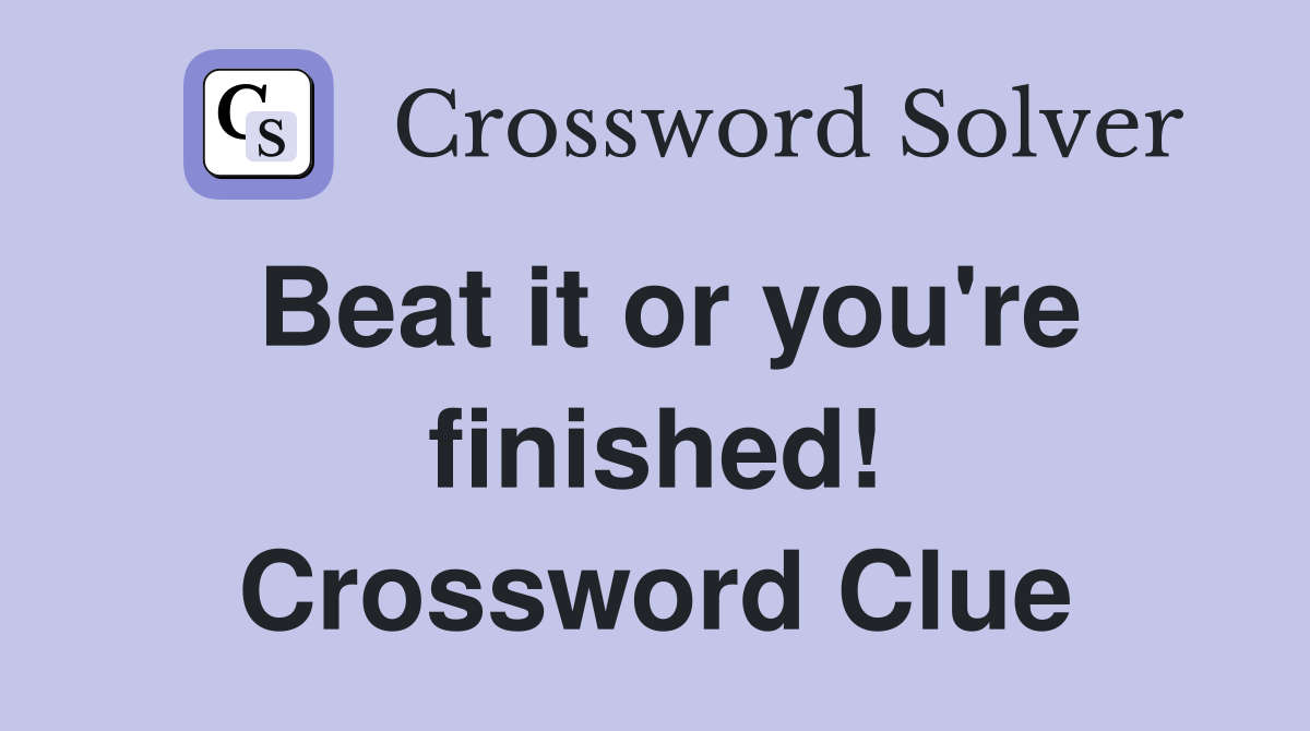 Beat it or you're finished! Crossword Clue