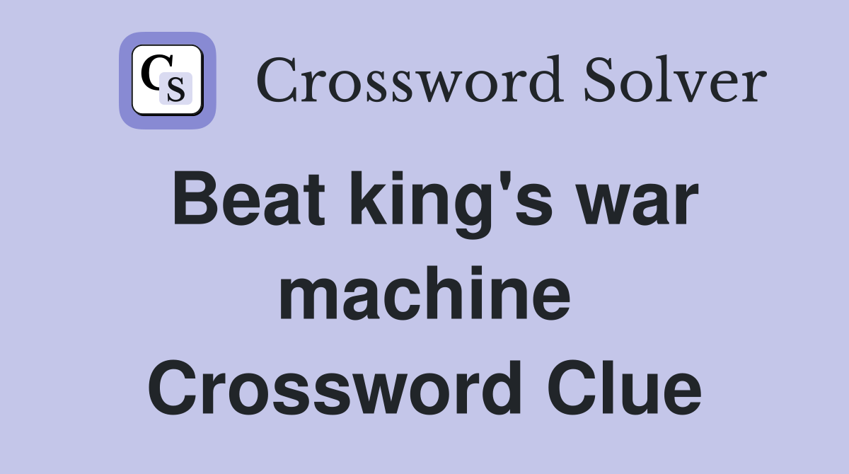 Beat king's war machine Crossword Clue
