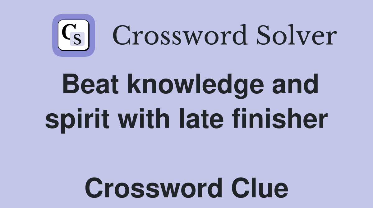 Beat knowledge and spirit with late finisher  Crossword Clue