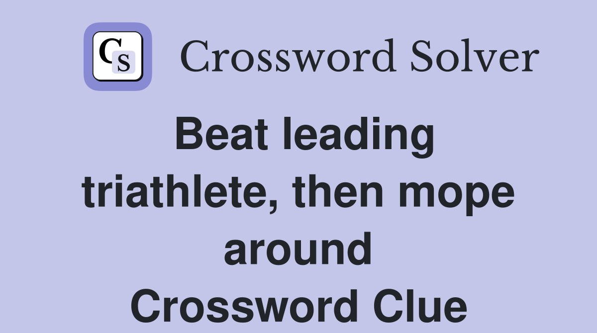 Beat leading triathlete, then mope around Crossword Clue