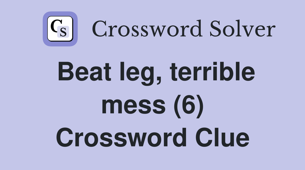 Beat leg, terrible mess (6) Crossword Clue