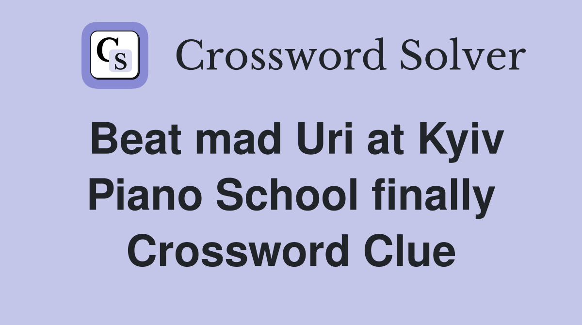 Beat mad Uri at Kyiv Piano School finally Crossword Clue