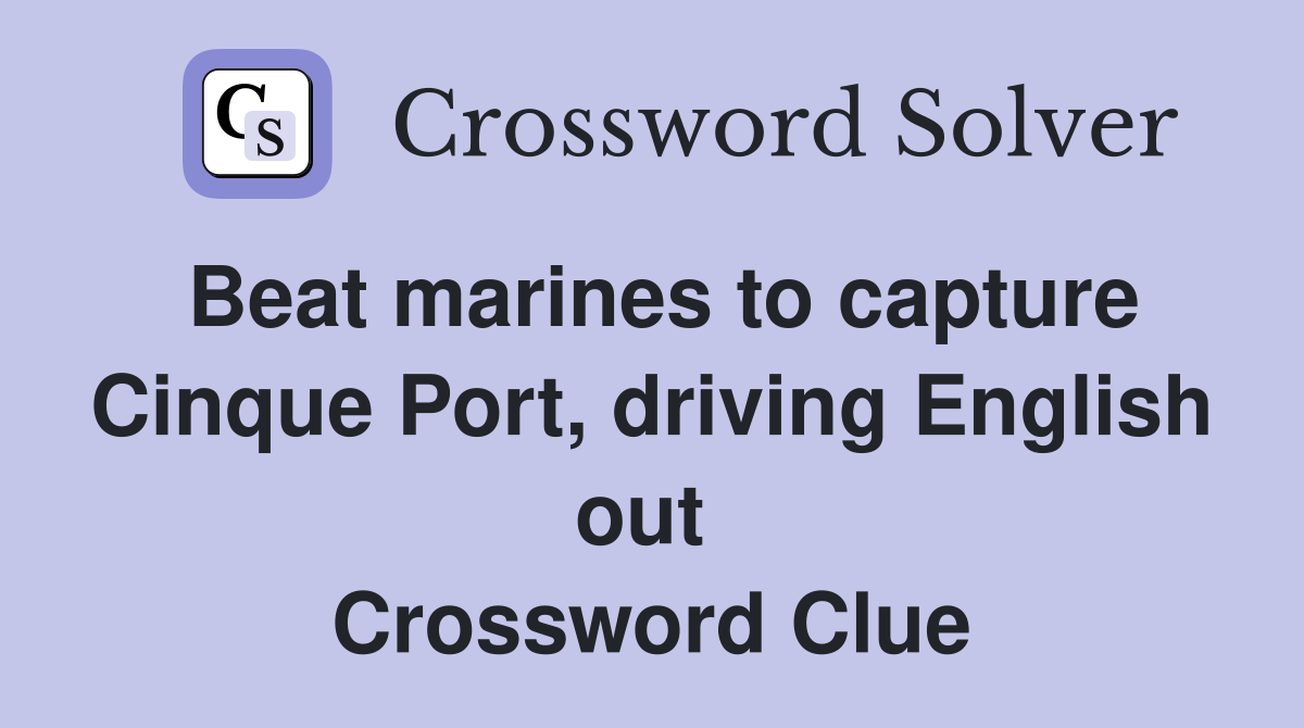 Beat marines to capture Cinque Port, driving English out  Crossword Clue