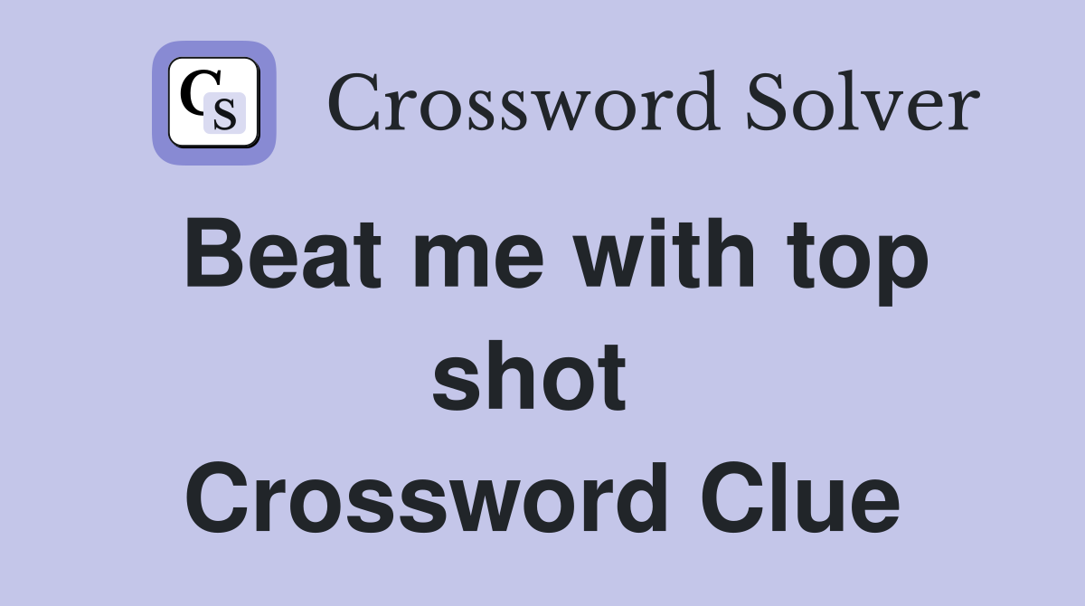 Beat me with top shot  Crossword Clue