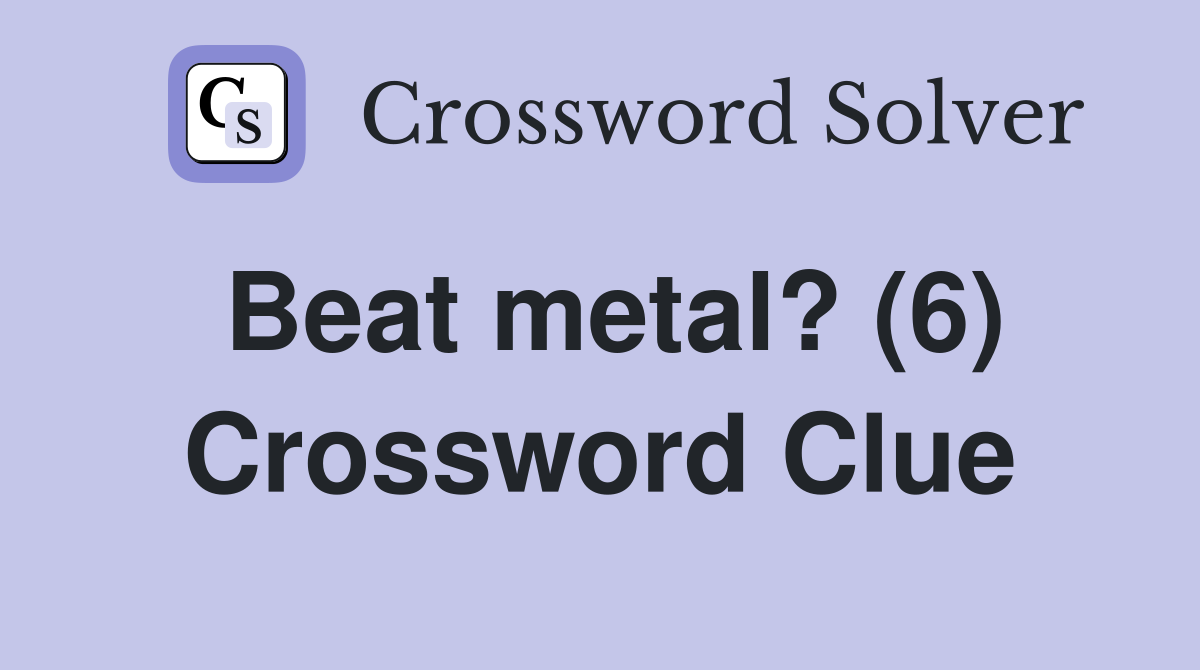 Beat metal? (6) Crossword Clue