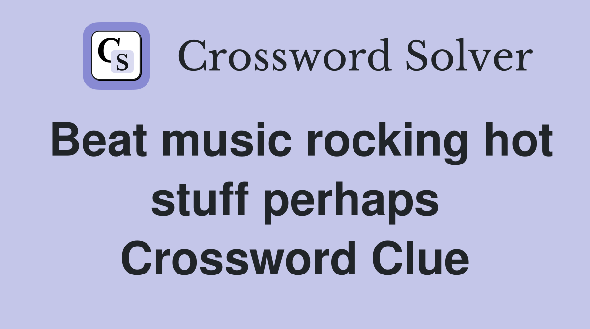 Beat music rocking hot stuff perhaps Crossword Clue