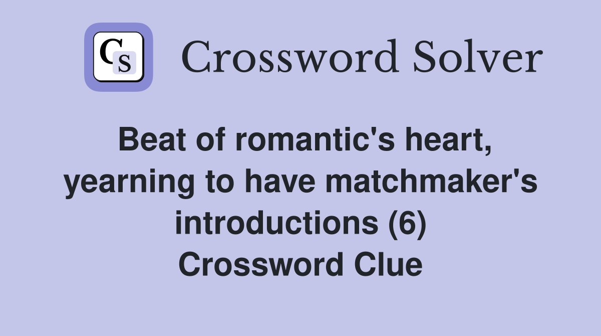 Beat of romantic's heart, yearning to have matchmaker's introductions (6) Crossword Clue