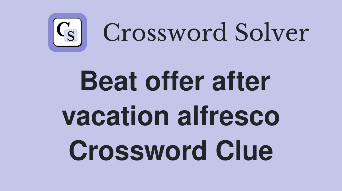 Beat offer after vacation alfresco Crossword Clue