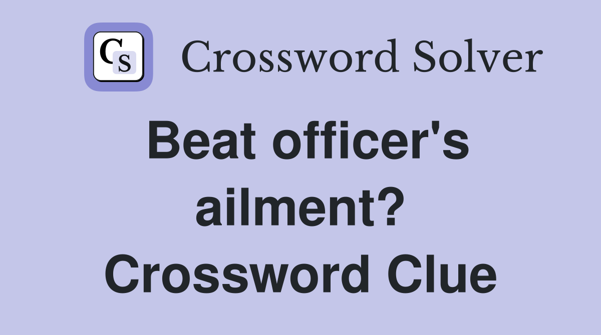 Beat officer's ailment? Crossword Clue