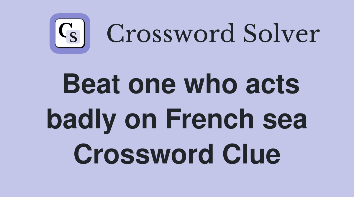 Beat one who acts badly on French sea Crossword Clue