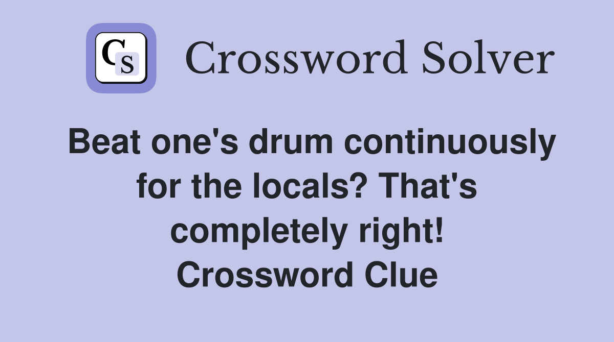 Beat one's drum continuously for the locals? That's completely right! Crossword Clue