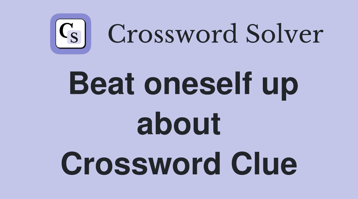 Beat oneself up about Crossword Clue