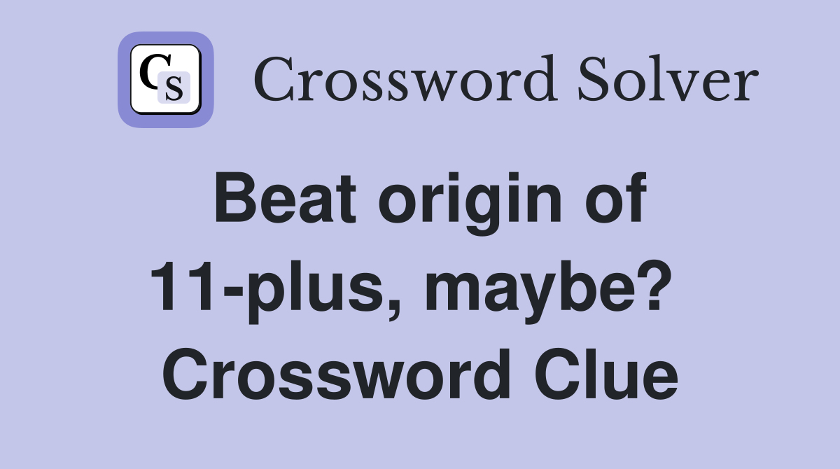 Beat origin of 11-plus, maybe?  Crossword Clue