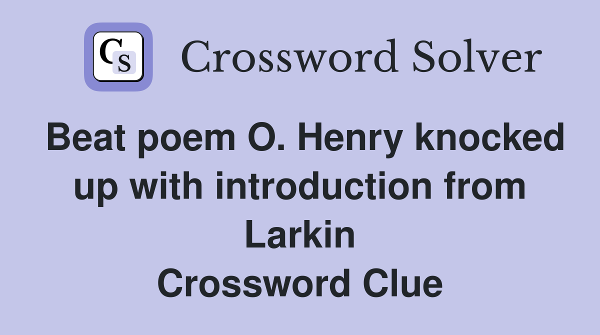 Beat poem O. Henry knocked up with introduction from Larkin Crossword Clue
