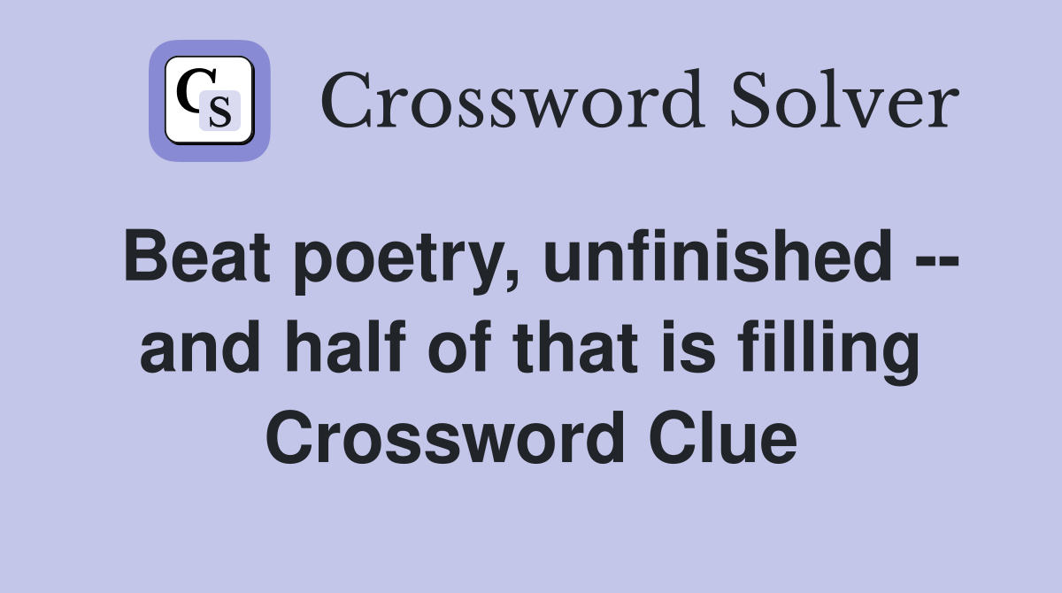Beat poetry, unfinished -- and half of that is filling Crossword Clue