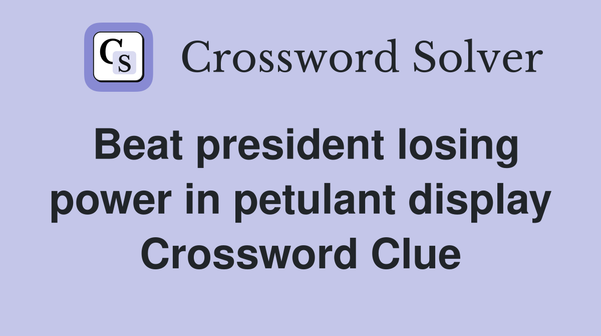 Beat president losing power in petulant display Crossword Clue