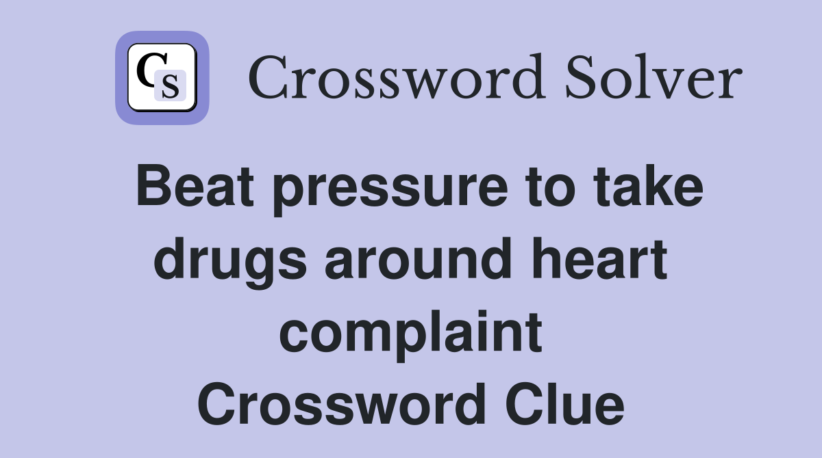 Beat pressure to take drugs around heart complaint Crossword Clue
