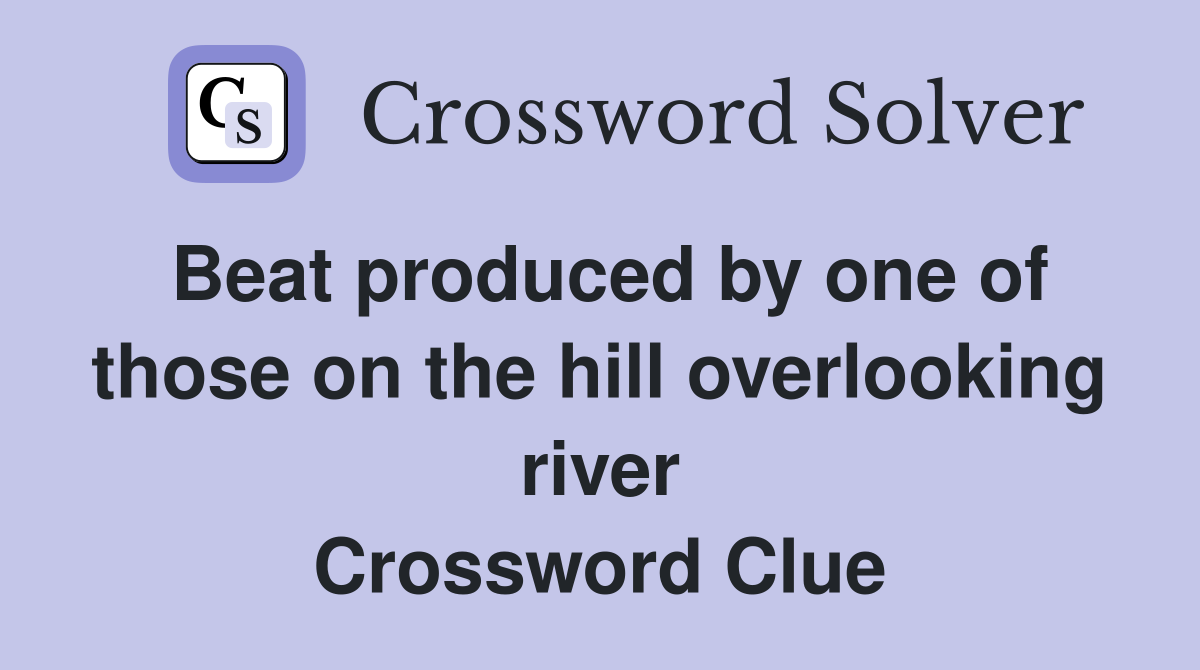 Beat produced by one of those on the hill overlooking river Crossword Clue