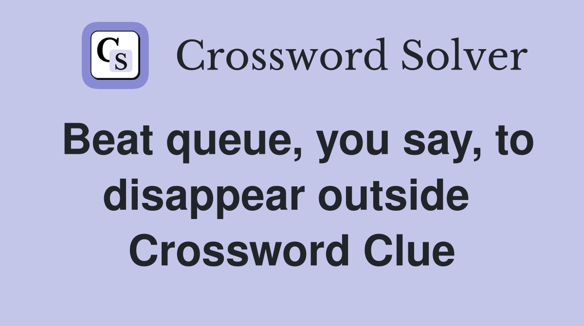 Beat queue, you say, to disappear outside  Crossword Clue