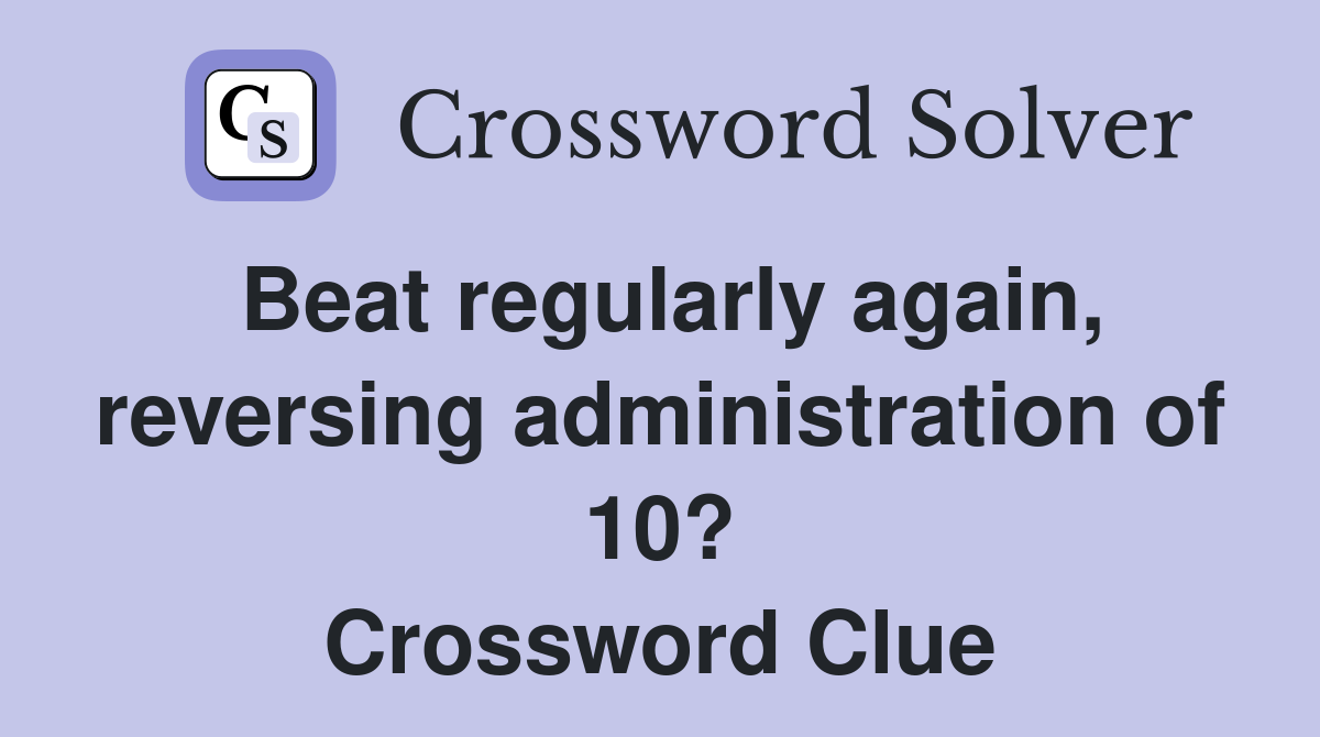 Beat regularly again, reversing administration of 10? Crossword Clue