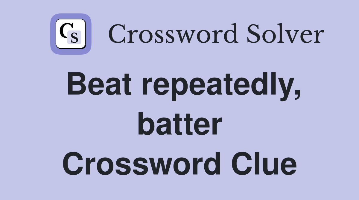 Beat repeatedly, batter Crossword Clue
