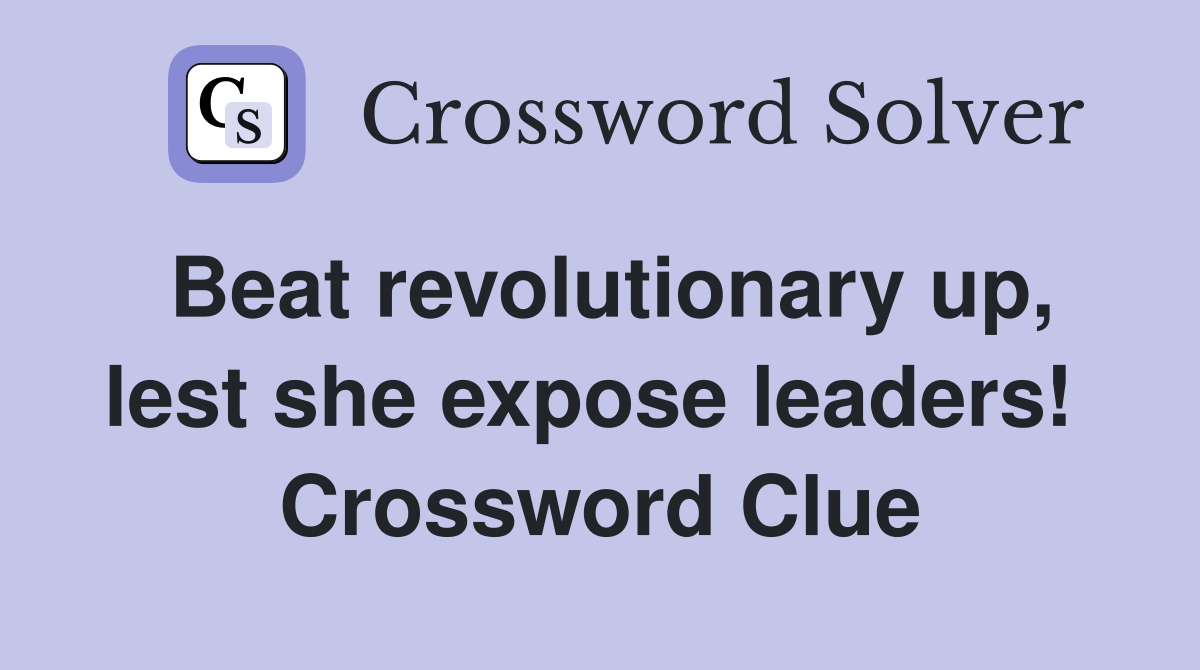 Beat revolutionary up, lest she expose leaders!  Crossword Clue