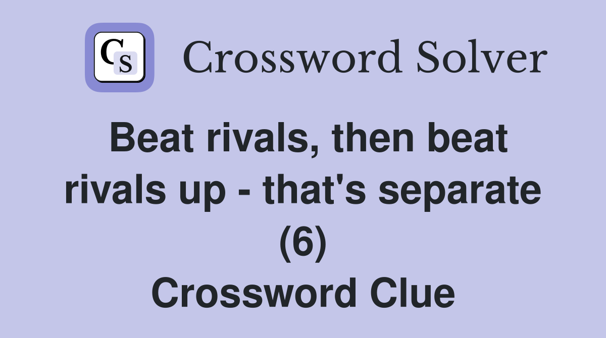 Beat rivals, then beat rivals up - that's separate (6) Crossword Clue
