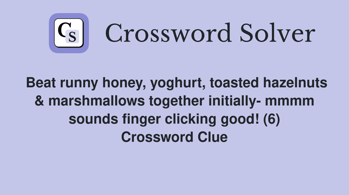 Beat runny honey, yoghurt, toasted hazelnuts & marshmallows together initially- mmmm sounds finger clicking good! (6) Crossword Clue