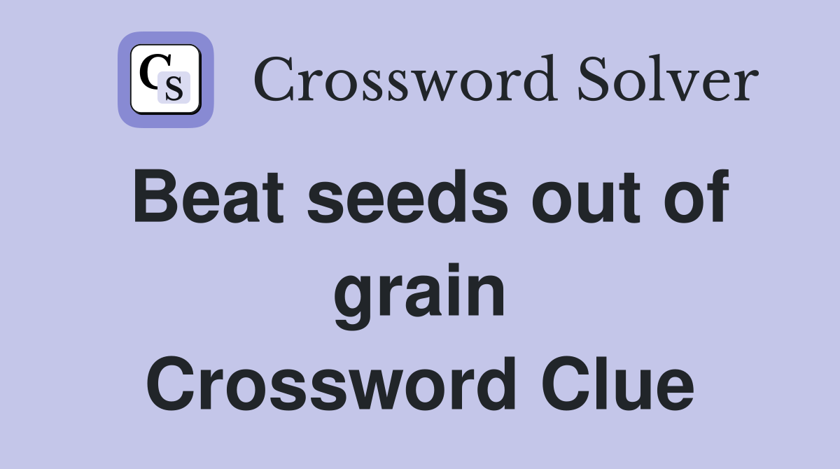 Beat seeds out of grain Crossword Clue