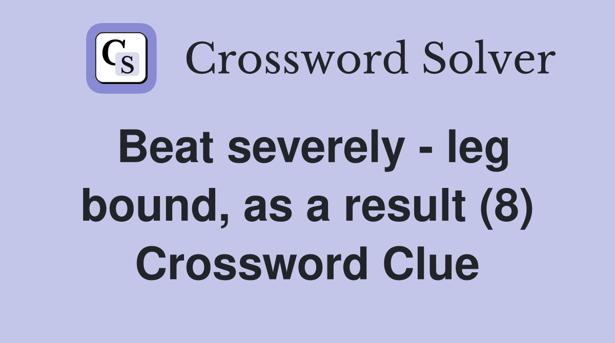 Beat severely - leg bound, as a result (8) Crossword Clue
