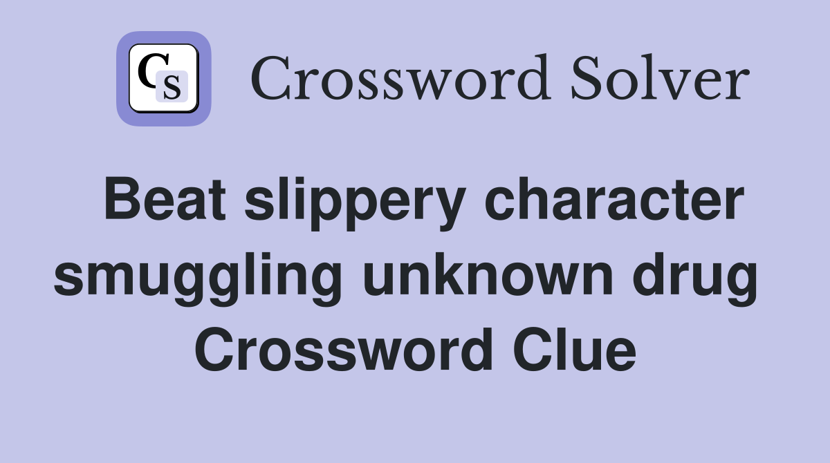 Beat slippery character smuggling unknown drug  Crossword Clue