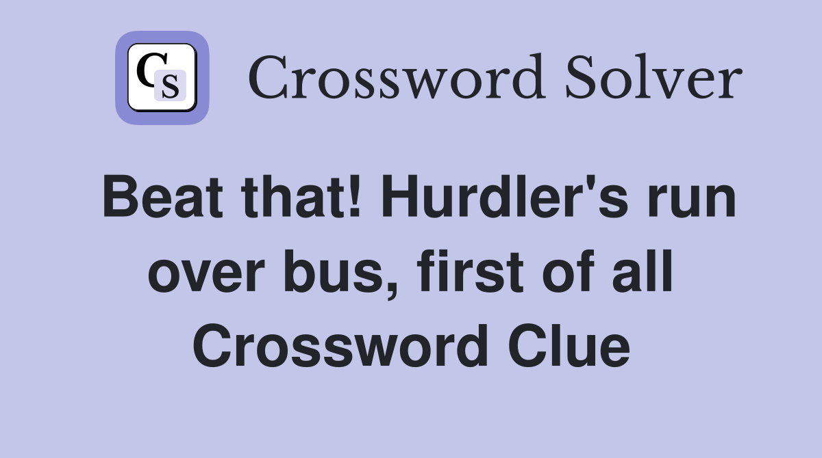 Beat that! Hurdler's run over bus, first of all Crossword Clue