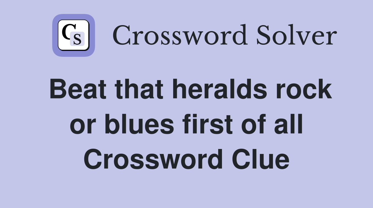 Beat that heralds rock or blues first of all Crossword Clue