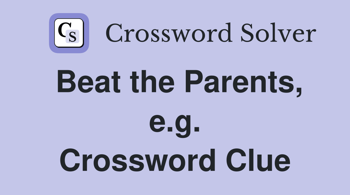 Beat the Parents, e.g. Crossword Clue