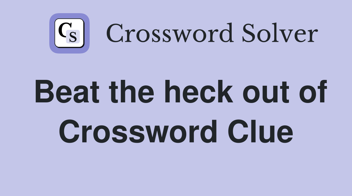 Beat the heck out of Crossword Clue